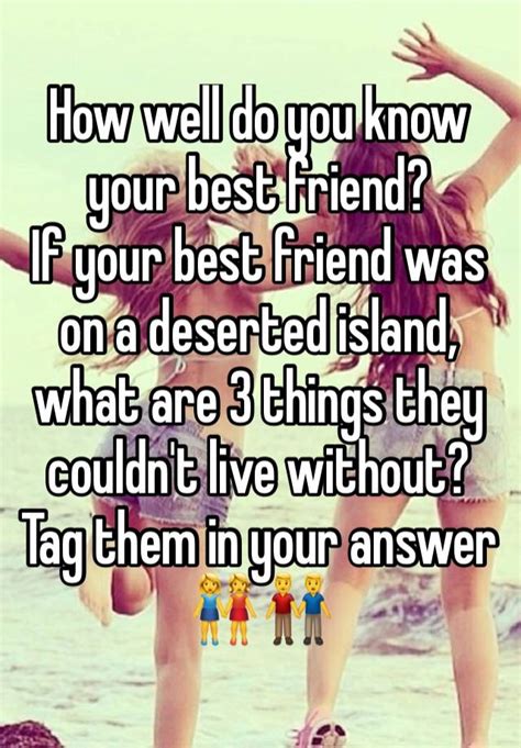 How Well Do You Know Your Best Friend If Your Best Friend Was On A Deserted Island What Are 3