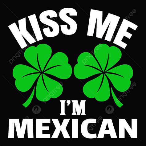 Kiss Me I M Mexican St Patrick S Day Tshirt Design St Patricks Day Patricks Day Tshirt Png