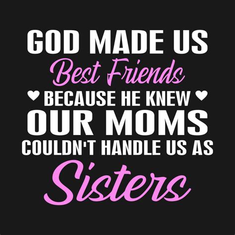 God Made Us Best Friends Because He Knew Our Moms Couldnt Handle Us As Sisters God Made Us