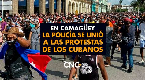 En Camagüey La Policía Se Unió A Las Protestas De Los Cubanos Cnc