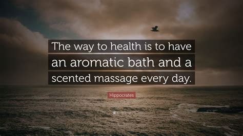 hippocrates quote “the way to health is to have an aromatic bath and a scented massage every