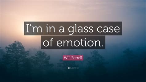 Will Ferrell Quote “i’m In A Glass Case Of Emotion ” 12 Wallpapers Quotefancy