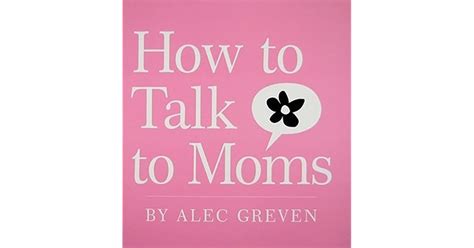 How To Talk To Moms By Alec Greven