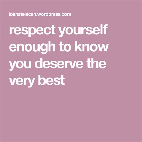 Respect Yourself Enough To Know You Deserve The Very Best You Deserve
