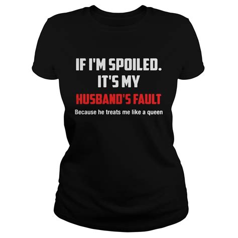 if im spoiled its my husbands fault he treat me like a queen shirt trend tee shirts store
