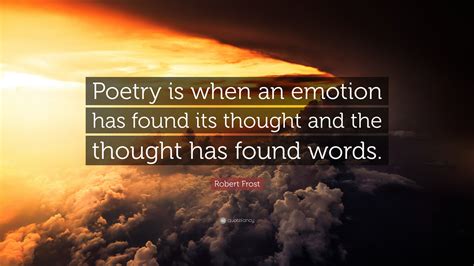 Robert Frost Quote Poetry Is When An Emotion Has Found Its Thought And The Thought Has Found