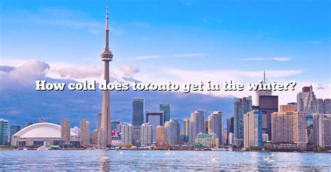 How Cold Does Toronto Get In The Winter The Right Answer 2022