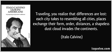 Arriving at each new city, the traveler finds again a past of his that he did not know he had: Invisible Cities Italo Calvino Quotes. QuotesGram