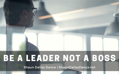 Be A Leader Not A Boss Shaun Dallas Dance Leadership