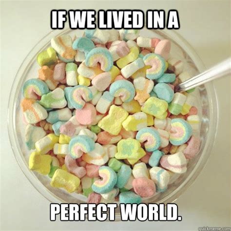 If We Lived In A Perfect World Lucky Charms Quickmeme