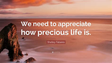 Shelley Fabares Quote “we Need To Appreciate How Precious Life Is” 9