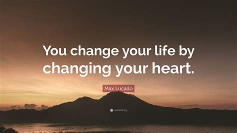 Check spelling or type a new query. Max Lucado Quote: "You change your life by changing your heart." (24 wallpapers) - Quotefancy