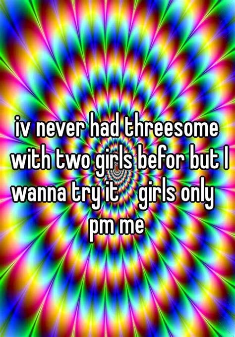 iv never had threesome with two girls befor but i wanna try it girls only pm me