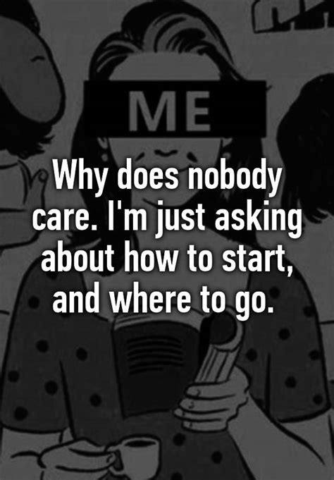 Why Does Nobody Care I M Just Asking About How To Start And Where To Go