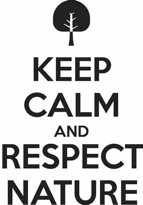 Keep Calm And Respect Nature Tjn Keep Calm Quotes Keep Calm Pictures