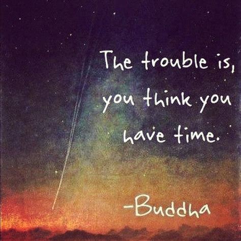 The Trouble Is You Think You Have Time Pictures Photos And Images For
