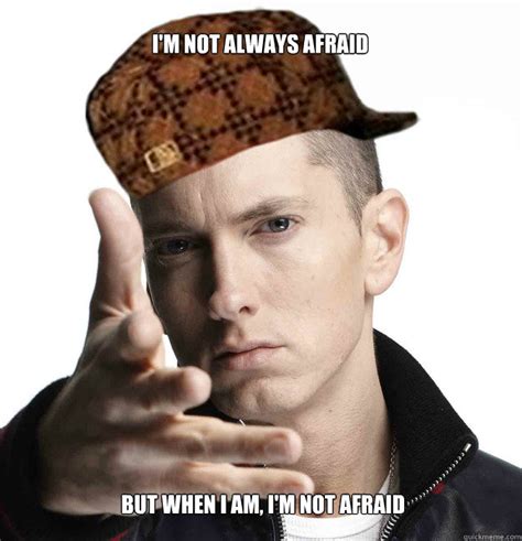Im Not Always Afraid But When I Am Im Not Afraid Scumbag Eminem