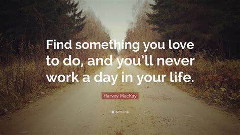 Harvey Mackay Quote “find Something You Love To Do And You’ll Never Work A Day In Your Life ”