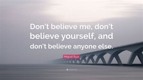 Miguel Ruiz Quote “dont Believe Me Dont Believe Yourself And Dont