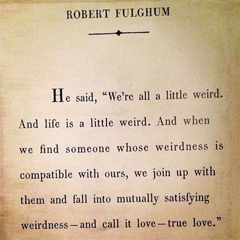 Children are stupid and weak. Love #11: He said, "We're all a little weird. And life is a little weird. And when we find ...