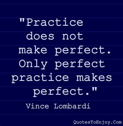 Practice Does Not Make Perfect Only Perfect Practice Vince Lombardi