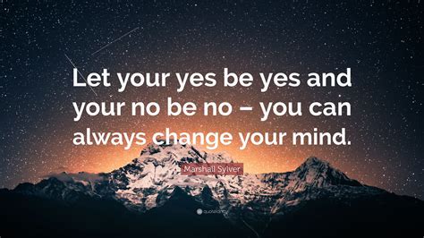 Marshall Sylver Quote Let Your Yes Be Yes And Your No Be No You Can