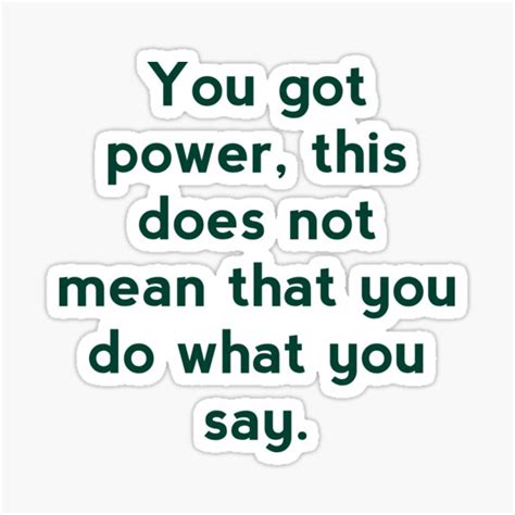 You Got Powerthis Does Not Mean That You Do What You Say Sticker By