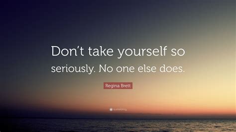 Regina Brett Quote Dont Take Yourself So Seriously No One Else Does