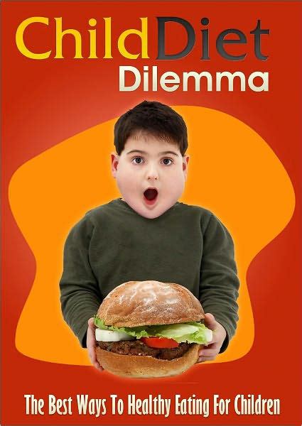 Child Diet Dilemma The Best Ways To Healthy Eating For Children By