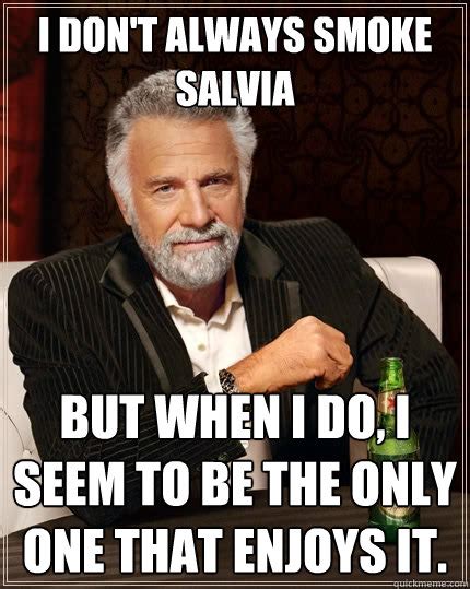 I Dont Always Smoke Salvia But When I Do I Seem To Be The Only One