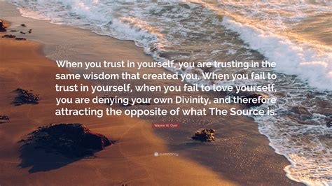 Wayne W Dyer Quote “when You Trust In Yourself You Are Trusting In