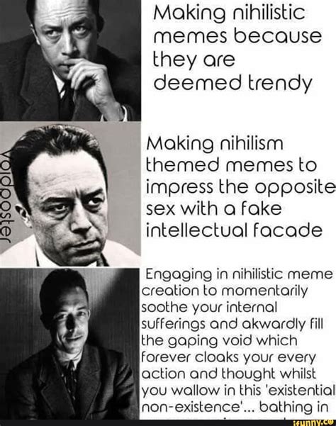 making nihilistic memes because they are deemed trendy making nihilism themed memes to impress