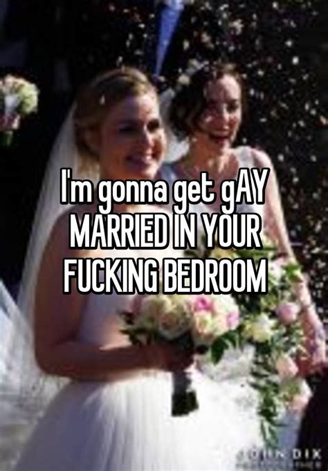 Im Gonna Get Gay Married In Your Fucking Bedroom