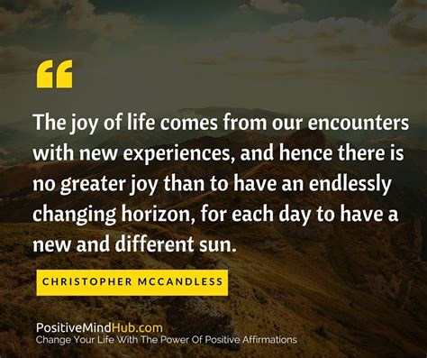 The Joy Of Life Comes From Our Encounters With New Experiences And