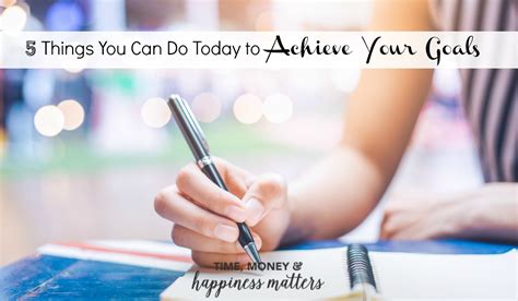 5 Things You Can Do Today To Achieve Your Goals Happiness Matters