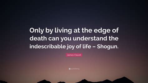 James Clavell Quote Only By Living At The Edge Of Death Can You