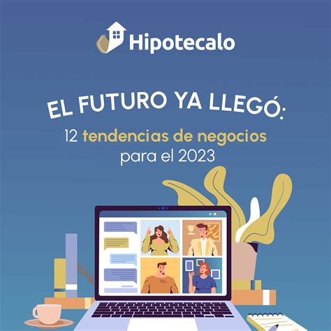 El Futuro Ya Llegó 12 Tendencias De Negocios Para El 2023 Hipotecalo