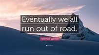 Terence Winter Quote: “Eventually we all run out of road.”