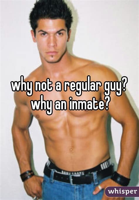 Why Not A Regular Guy Why An Inmate