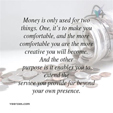 It will keep you longer than you ever intended to stay, and it will cost you more than you ever expected to pay. Money is only used for two things. One, it's to make you comfortable, and the more comfortable ...