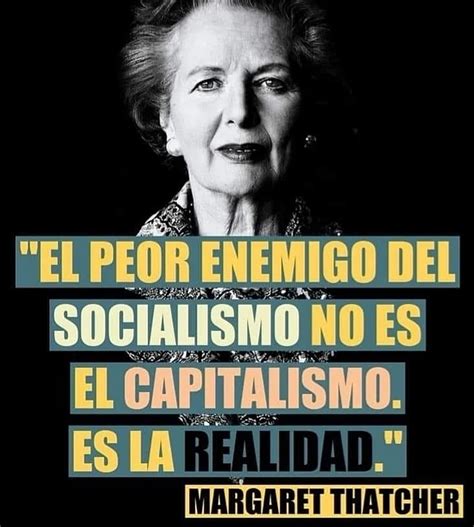 El Pero Enemigo Del Socialismo No Es El Capitalismo Es La Realidad Margaret Thatcher Frases
