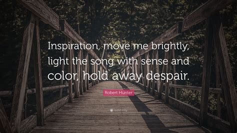 Robert Hunter Quote “inspiration Move Me Brightly Light The Song
