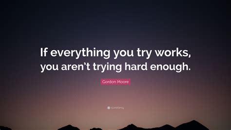 Gordon Moore Quote If Everything You Try Works You Arent Trying