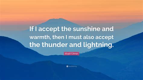 Khalil Gibran Quote If I Accept The Sunshine And Warmth Then I Must