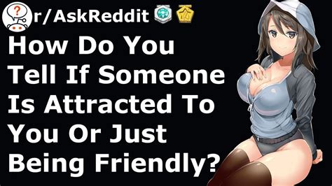 how do you tell if someone is attracted to you or just being very friendly r askreddit youtube