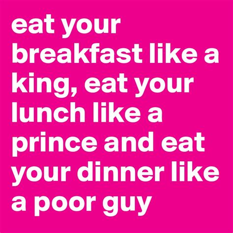 Eat Your Breakfast Like A King Eat Your Lunch Like A Prince And Eat