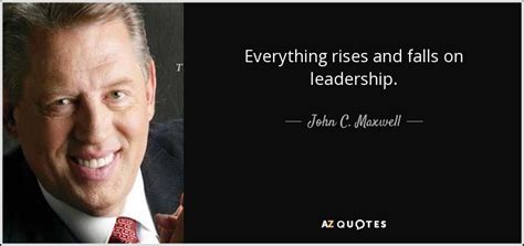 John C Maxwell Quote Everything Rises And Falls On Leadership