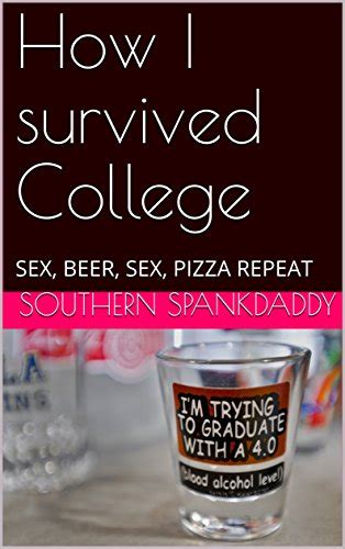 How I Survived College Sex Beer Sex Pizza Repeat Kindle Edition By Spankdaddy Southern