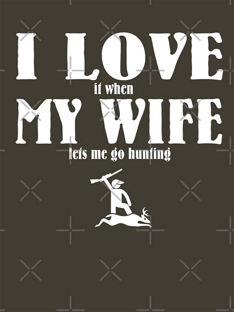 I Love It When My Wife Lets Me Go Hunting T Shirt By Goodtogotees Redbubble