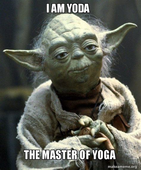 I Am Yoda The Master Of Yoga Yoda Make A Meme
